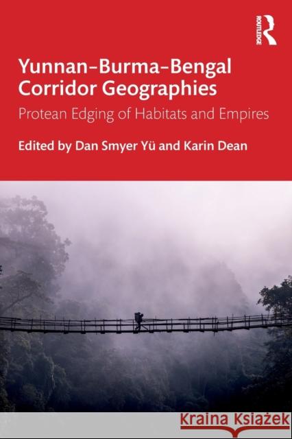 Yunnan-Burma-Bengal Corridor Geographies: Protean Edging of Habitats and Empires Y Karin Dean 9780367556228 Routledge Chapman & Hall