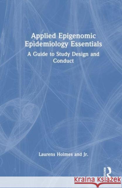 Applied Epigenomic Epidemiology Essentials Jr., Laurens (Nemours Healthcare System, Wilmington, Delaware, USA) Holmes 9780367556426 Taylor & Francis Ltd