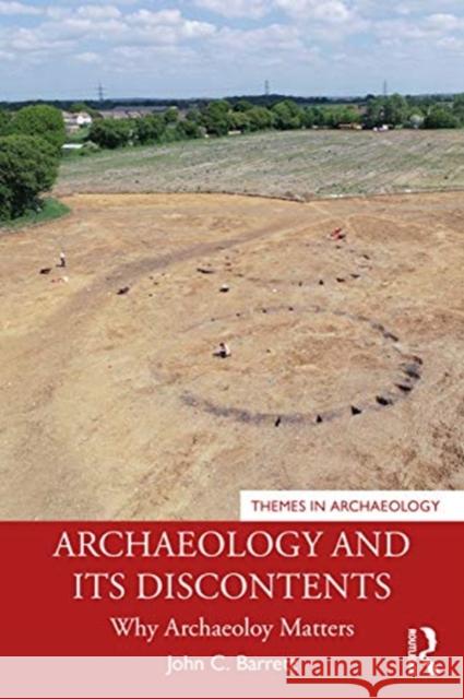 Archaeology and Its Discontents: Why Archaeology Matters John C. Barrett 9780367556457 Taylor & Francis Ltd