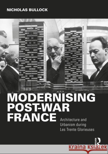 Modernising Post-War France: Architecture and Urbanism During Les Trente Glorieuses Bullock, Nicholas 9780367556501 Routledge