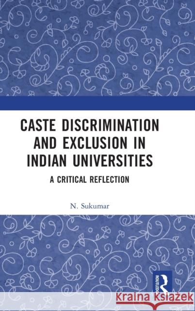 Caste Discrimination and Exclusion in Indian Universities: A Critical Reflection N. Sukumar 9780367556891 Routledge Chapman & Hall