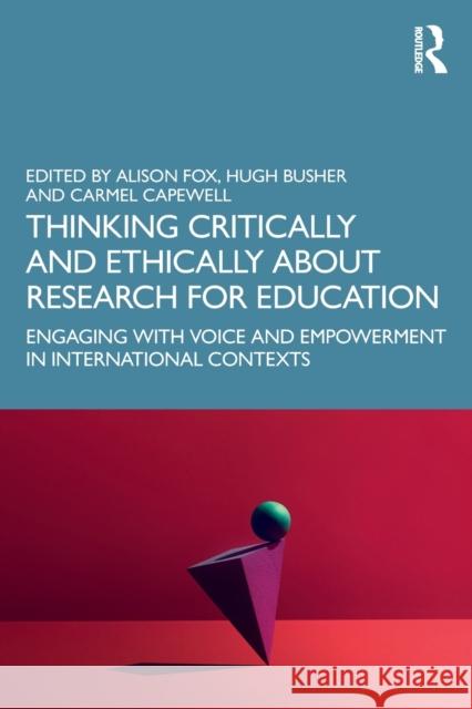Thinking Critically and Ethically about Research for Education: Engaging with Voice and Empowerment in International Contexts Alison Fox Hugh Busher Carmel Capewell 9780367556914