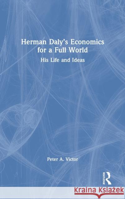 Herman Daly's Economics for a Full World: His Life and Ideas Peter A. Victor Herman Daly 9780367556945 Routledge