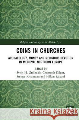 Coins in Churches: Archaeology, Money and Religious Devotion in Medieval Northern Europe Svein H. Gullbekk Christoph Kilger Steinar Kristensen 9780367557065