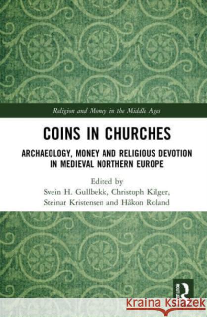 Coins in Churches: Archaeology, Money and Religious Devotion in Medieval Northern Europe Svein H. Gullbekk Christoph Kilger Steinar Kristensen 9780367557072