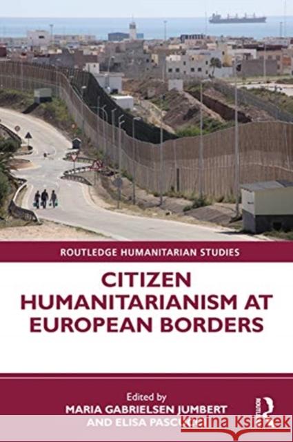 Citizen Humanitarianism at European Borders Maria Gabrielsen Jumbert Elisa Pascucci 9780367557133 Routledge