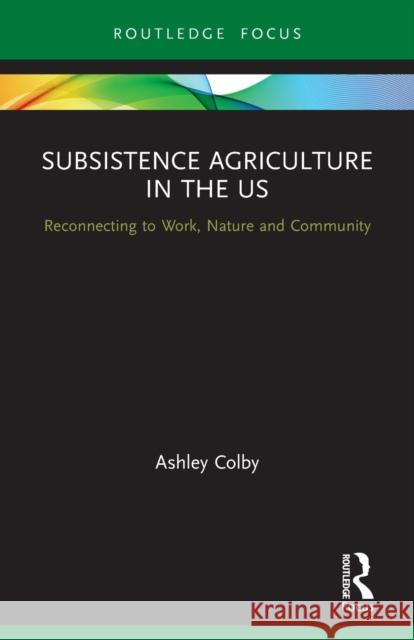 Subsistence Agriculture in the Us: Reconnecting to Work, Nature and Community  9780367557171 Routledge