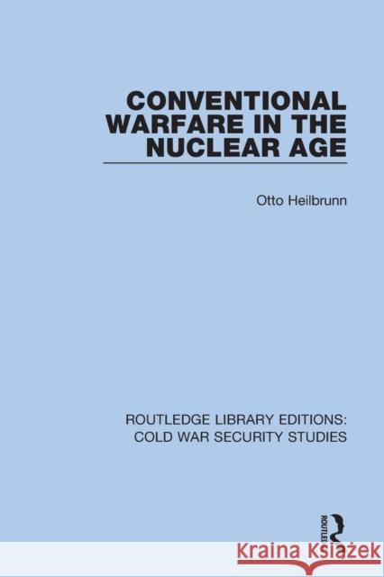 Conventional Warfare in the Nuclear Age Otto Heilbrunn 9780367557355 Routledge