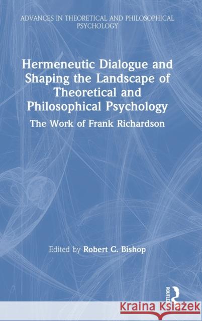 Hermeneutic Dialogue and Shaping the Landscape of Theoretical and Philosophical Psychology: The Work of Frank Richardson Robert C. Bishop 9780367557546 Routledge