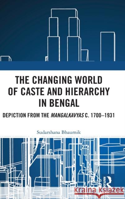 The Changing World of Caste and Hierarchy in Bengal: Depiction from the Mangalkavyas C. 1700-1931 Sudarshana Bhaumik 9780367557553 Routledge Chapman & Hall