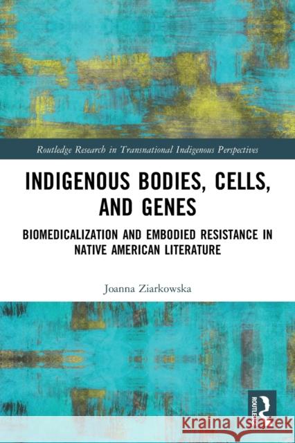 Indigenous Bodies, Cells, and Genes: Biomedicalization and Embodied Resistance in Native American Literature Joanna Ziarkowska 9780367557683 Routledge