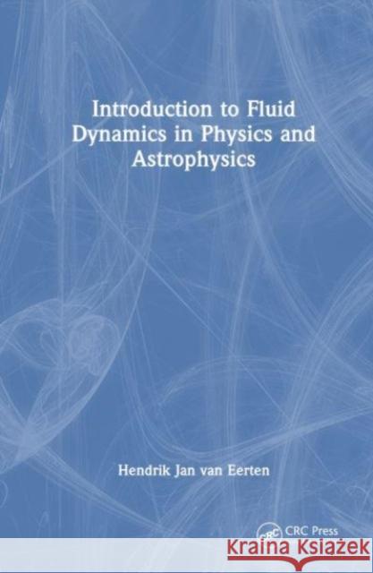 Introduction to Fluid Dynamics in Physics and Astrophysics Hendrik Jan van Eerten 9780367557775 Taylor & Francis Ltd