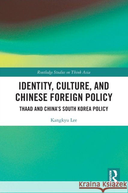 Identity, Culture, and Chinese Foreign Policy: THAAD and China's South Korea Policy Lee, Kangkyu 9780367557782 Taylor & Francis Ltd