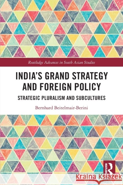 India's Grand Strategy and Foreign Policy: Strategic Pluralism and Subcultures Bernhard Beitelmair-Berini 9780367557973 Routledge