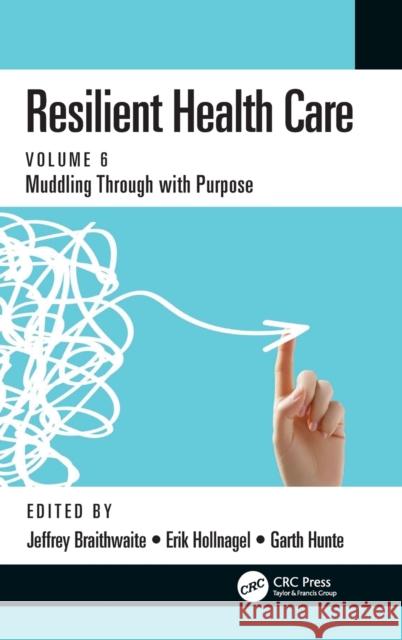 Resilient Health Care: Muddling Through with Purpose, Volume 6 Jeffrey Braithwaite Erik Hollnagel Garth Hunte 9780367558031 CRC Press