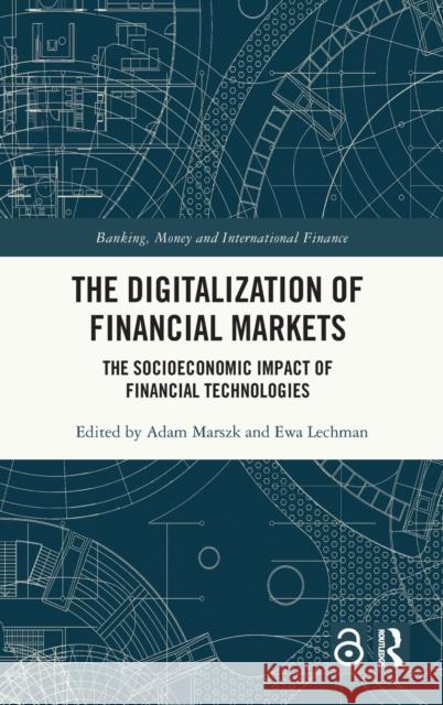 The Digitalization of Financial Markets: The Socioeconomic Impact of Financial Technologies Adam Marszk Ewa Lechman 9780367558345 Routledge
