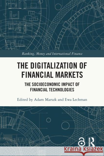 The Digitalization of Financial Markets: The Socioeconomic Impact of Financial Technologies Adam Marszk Ewa Lechman 9780367558406 Routledge