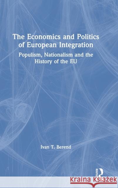 The Economics and Politics of European Integration: Populism, Nationalism and the History of the Eu Berend, Ivan T. 9780367558420