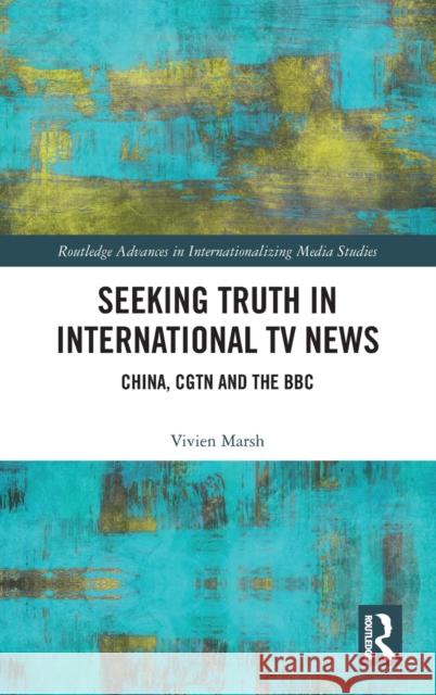 Seeking Truth in International TV News: China, Cgtn and the BBC Marsh, Vivien 9780367558529