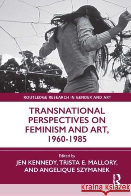 Transnational Perspectives on Feminism and Art, 1960-1985 Jen Kennedy Trista Mallory Angelique Szymanek 9780367558581