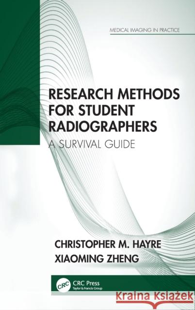 Research Methods for Student Radiographers: A Survival Guide Christopher M. Hayre Xiaoming Zheng 9780367558710