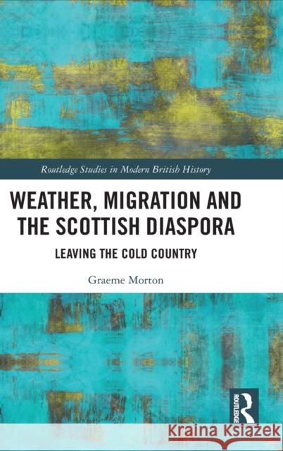 Weather, Migration and the Scottish Diaspora: Leaving the Cold Country Morton, Graeme 9780367558901