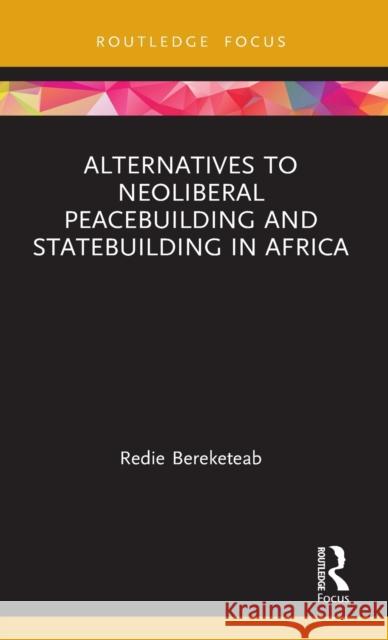 Alternatives to Neoliberal Peacebuilding and Statebuilding in Africa Redie Bereketeab 9780367558949 Routledge