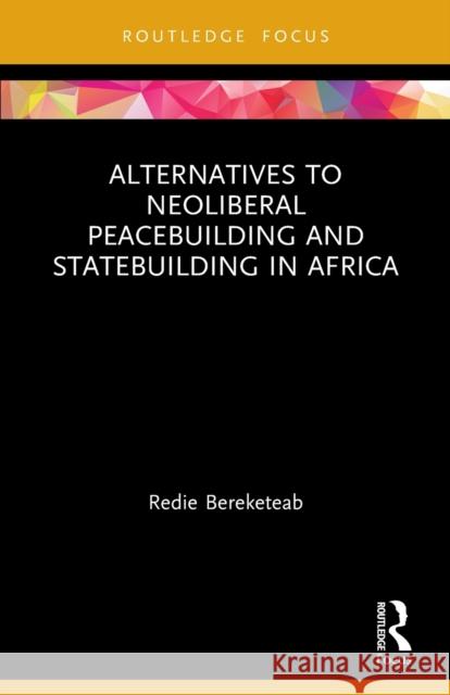 Alternatives to Neoliberal Peacebuilding and Statebuilding in Africa Redie Bereketeab 9780367558963 Taylor & Francis Ltd