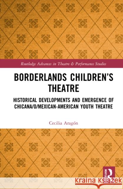 Borderlands Children's Theatre: Historical Developments and Emergence of Chicana/o/Mexican-American Youth Theatre Aragón, Cecilia Josephine 9780367559045