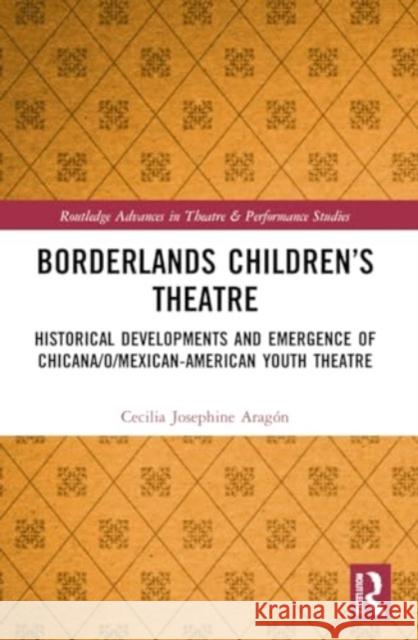 Borderlands Children's Theatre: Historical Developments and Emergence of Chicana/o/Mexican-American Youth Theatre Cecilia Josephine Arag?n 9780367559199