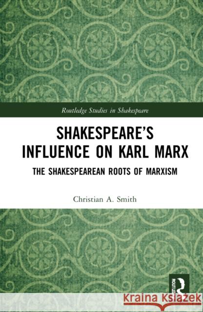 Shakespeare's Influence on Karl Marx: The Shakespearean Roots of Marxism Christian A 9780367559274 Routledge