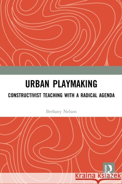 Urban Playmaking: Constructivist Teaching with a Radical Agenda Nelson, Bethany 9780367559298 Taylor & Francis Ltd