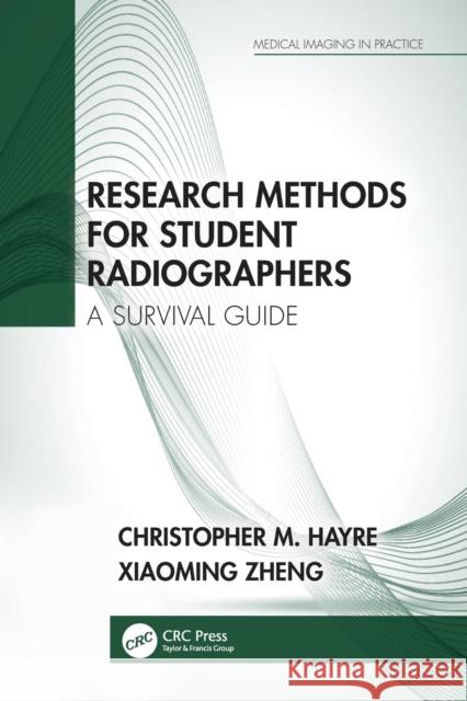 Research Methods for Student Radiographers: A Survival Guide Christopher M. Hayre Xiaoming Zheng 9780367559335