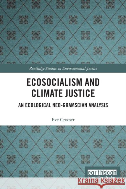 Ecosocialism and Climate Justice: An Ecological Neo-Gramscian Analysis Eve Croeser 9780367559441 Routledge