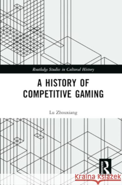 A History of Competitive Gaming Lu Zhouxiang 9780367559625