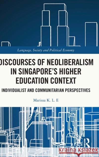 Discourses of Neoliberalism in Singapore's Higher Education Context: Individualist and Communitarian Perspectives K. L. E., Marissa 9780367559656 Taylor & Francis Ltd