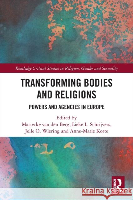 Transforming Bodies and Religions: Powers and Agencies in Europe Mariecke Va Lieke L. Schrijvers Jelle O. Wiering 9780367559670