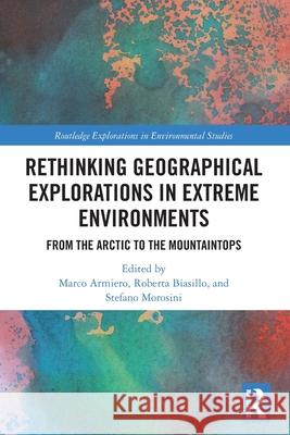 Rethinking Geographical Explorations in Extreme Environments: From the Arctic to the Mountaintops Marco Armiero Roberta Biasillo Stefano Morosini 9780367559847 Routledge
