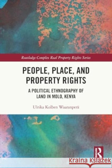 People, Place and Property Rights: A Political Ethnography of Land in Molo, Kenya Ulrika Kolben Waaranper? 9780367559946 Routledge