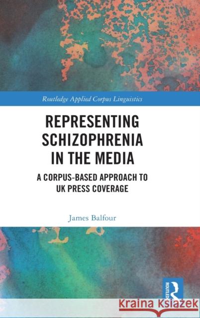 Representing Schizophrenia in the Media: A Corpus-Based Approach to UK Press Coverage Balfour, James 9780367560034 Taylor & Francis Ltd