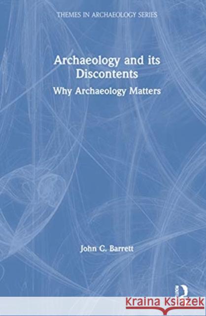 Archaeology and Its Discontents: Why Archaeology Matters John C. Barrett 9780367560201 Routledge