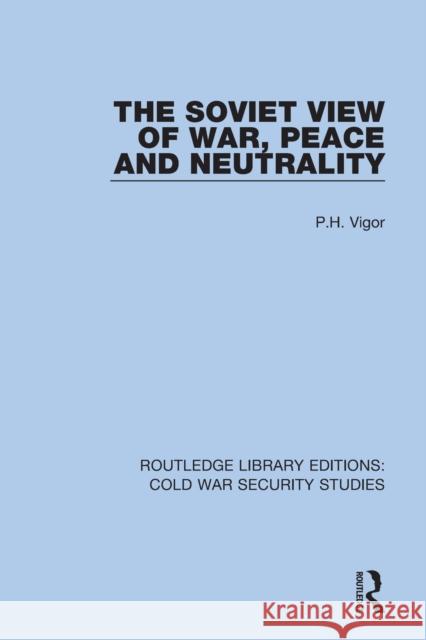 The Soviet View of War, Peace and Neutrality P. H. Vigor 9780367560287