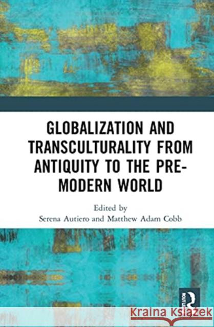 Globalization and Transculturality from Antiquity to the Pre-Modern World Serena Autiero Matthew Adam Cobb 9780367560553