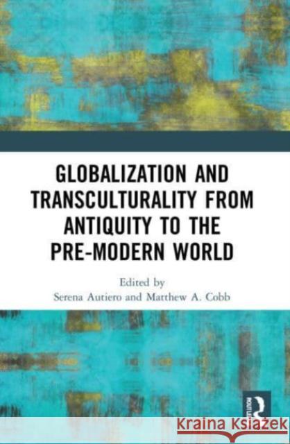 Globalization and Transculturality from Antiquity to the Pre-Modern World Serena Autiero Matthew Adam Cobb 9780367560577