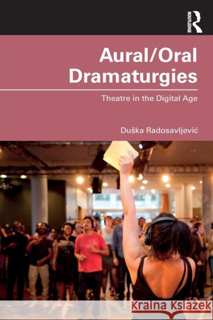 Aural/Oral Dramaturgies: Theatre in the Digital Age Duska Radosavljevic 9780367560744 Taylor & Francis Ltd