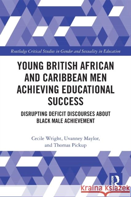 Young British African and Caribbean Men Achieving Educational Success: Disrupting Deficit Discourses about Black Male Achievement Cecile Wright Uvanney Maylor Thomas Pickup 9780367560751