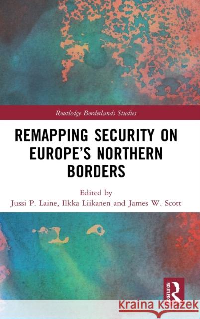 Remapping Security on Europe's Northern Borders Jussi P. Laine Ilkka Liikanen James W. Scott 9780367560966 Routledge