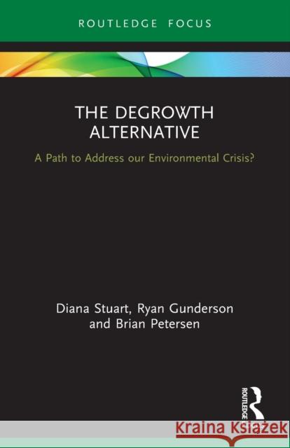 The Degrowth Alternative: A Path to Address Our Environmental Crisis? Diana Stuart Ryan Gunderson Brian Petersen 9780367560973