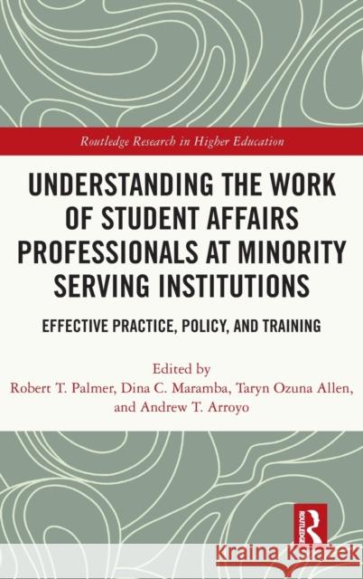Understanding the Work of Student Affairs Professionals at Minority Serving Institutions: Effective Practice, Policy, and Training Robert T. Palmer Dina C. Maramba Taryn Ozuna Allen 9780367561024 Routledge