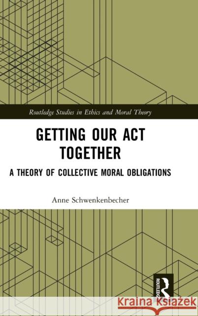 Getting Our ACT Together: A Theory of Collective Moral Obligations Anne Schwenkenbecher 9780367561123 Routledge